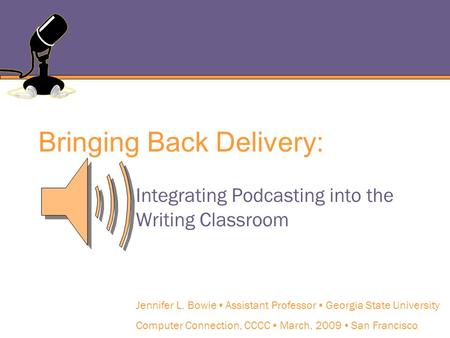 Bringing Back Delivery: Integrating Podcasting into the Writing Classroom Jennifer L. Bowie ▪ Assistant Professor ▪ Georgia State University Computer Connection,