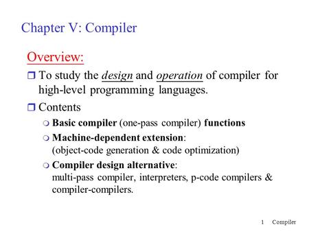 Compiler1 Chapter V: Compiler Overview: r To study the design and operation of compiler for high-level programming languages. r Contents m Basic compiler.