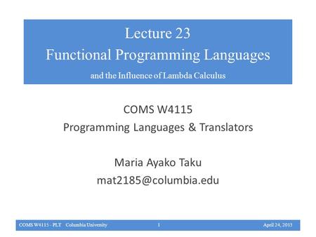 COMS W4115 Programming Languages & Translators Maria Ayako Taku COMS W4115 - PLT Columbia University 1 April 24, 2013 Functional Programming.