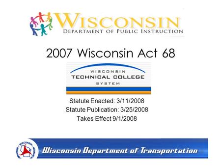 1 2007 Wisconsin Act 68 Statute Enacted: 3/11/2008 Statute Publication: 3/25/2008 Takes Effect 9/1/2008.