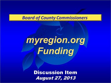 Board of County Commissioners myregion.org Funding Discussion Item August 27, 2013.