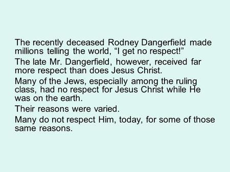 The recently deceased Rodney Dangerfield made millions telling the world, “I get no respect!” The late Mr. Dangerfield, however, received far more respect.