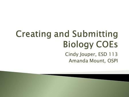 Cindy Jouper, ESD 113 Amanda Mount, OSPI.  This webinar will introduce biology teachers and other education professionals to the online system for the.