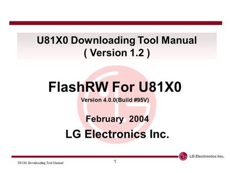 U81X0 Downloading Tool Manual 1 ( Version 1.2 ) FlashRW For U81X0 Version 4.0.0(Build #95V) February 2004 LG Electronics Inc.