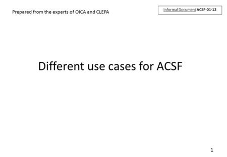 1 Different use cases for ACSF Prepared from the experts of OICA and CLEPA Informal Document ACSF-01-12.