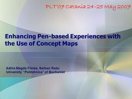 Enhancing Pen-based Experiences with the Use of Concept Maps Adina Magda Florea, Serban Radu University “Politehnica” of Bucharest PLT’07 Catania 24-25.