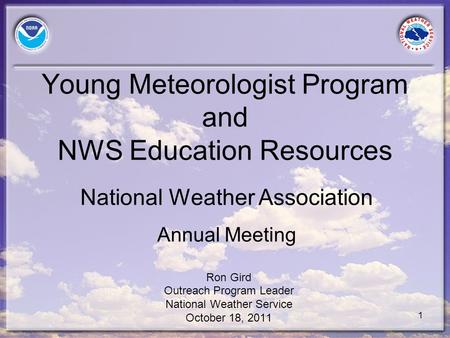 1 Young Meteorologist Program and NWS Education Resources Ron Gird Outreach Program Leader National Weather Service October 18, 2011 National Weather Association.