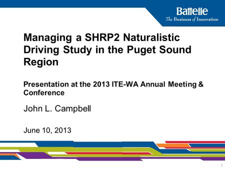 1 John L. Campbell June 10, 2013 Managing a SHRP2 Naturalistic Driving Study in the Puget Sound Region Presentation at the 2013 ITE-WA Annual Meeting &