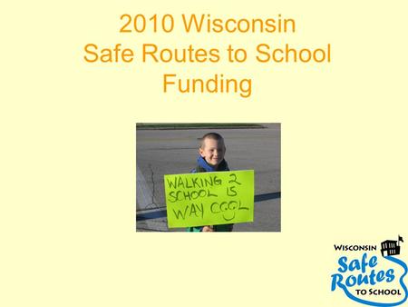 2010 Wisconsin Safe Routes to School Funding. 2010 SRTS Project Application Cycle Applications available January 2010 Applications due April 2, 2010 Approximately.