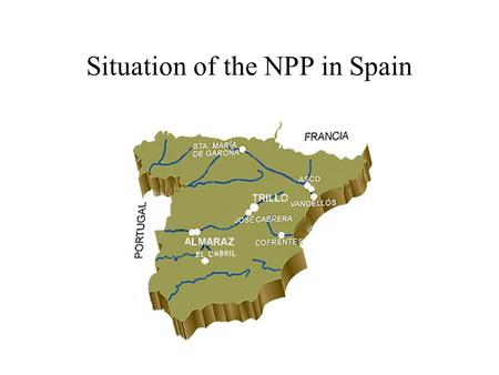 Situation of the NPP in Spain. WHAT IS AMAC? - OBJECTIVES: SAFETY OF THE FACILITIES PLANS FOR NUCLEAR EMERGENCY ECONOMIC DEVELOPMENT - 8 NUCLEAR SITES: