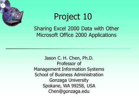 Project 10 Sharing Excel 2000 Data with Other Microsoft Office 2000 Applications Jason C. H. Chen, Ph.D. Professor of Management Information Systems School.