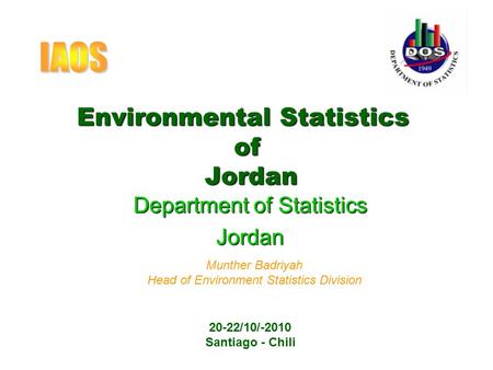 Environmental Statistics of Jordan Department of Statistics Jordan Munther Badriyah Head of Environment Statistics Division 20-22/10/-2010 Santiago - Chili.