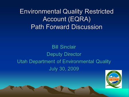 Environmental Quality Restricted Account (EQRA) Path Forward Discussion Bill Sinclair Deputy Director Utah Department of Environmental Quality July 30,