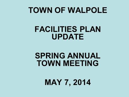 TOWN OF WALPOLE FACILITIES PLAN UPDATE SPRING ANNUAL TOWN MEETING MAY 7, 2014.
