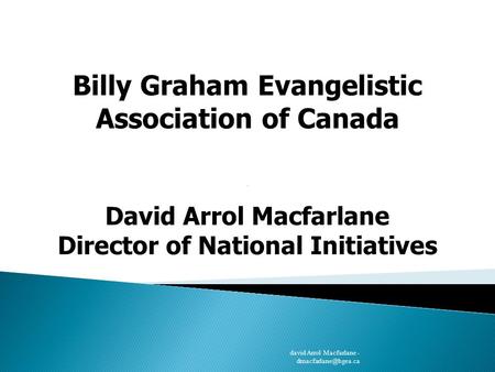 Billy Graham Evangelistic Association of Canada David Arrol Macfarlane Director of National Initiatives david Arrol Macfarlane -