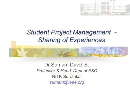Student Project Management - Sharing of Experiences Dr Sumam David S. Professor & Head, Dept of E&C NITK Surathkal