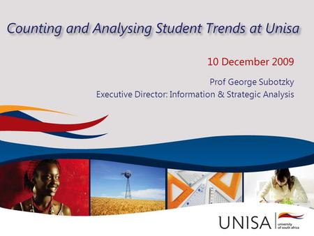Counting and Analysing Student Trends at Unisa 10 December 2009 Prof George Subotzky Executive Director: Information & Strategic Analysis.