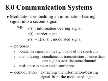 8.0 Communication Systems Modulation: embedding an information-bearing signal into a second signal e.g. – purposes : locate the signal on the right band.