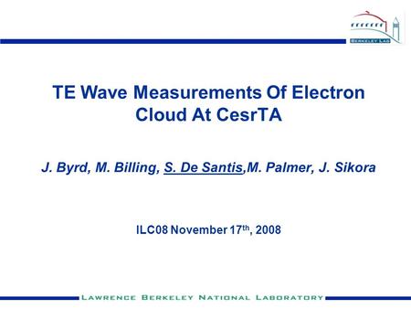 TE Wave Measurements Of Electron Cloud At CesrTA J. Byrd, M. Billing, S. De Santis,M. Palmer, J. Sikora ILC08 November 17 th, 2008.