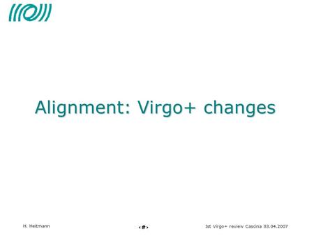 1 Ist Virgo+ review Cascina 03.04.2007 H. Heitmann Alignment: Virgo+ changes.