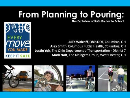 From Planning to Pouring: The Evolution of Safe Routes to School Julie Walcoff, Ohio DOT, Columbus, OH Alex Smith, Columbus Public Health, Columbus, OH.