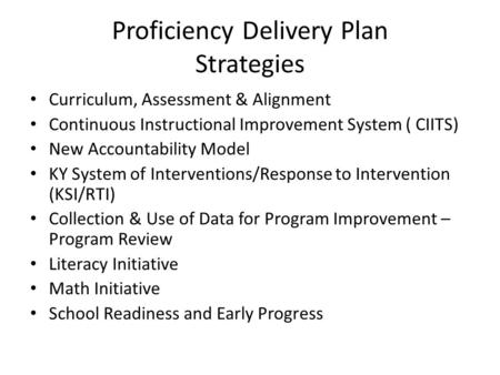 Proficiency Delivery Plan Strategies Curriculum, Assessment & Alignment Continuous Instructional Improvement System ( CIITS) New Accountability Model KY.