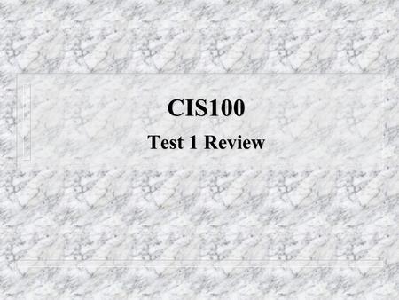 CIS100 Test 1 Review. The Easy Stuff v When and where is Test 1 scheduled? n Check Course Syllabus - entire class session for day sections and latter.