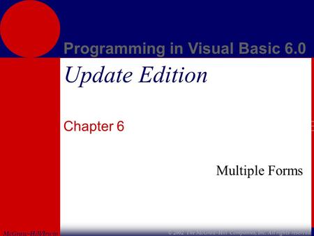 McGraw-Hill/Irwin Programming in Visual Basic 6.0 © 2002 The McGraw-Hill Companies, Inc. All rights reserved. Update Edition Chapter 6 Multiple Forms.