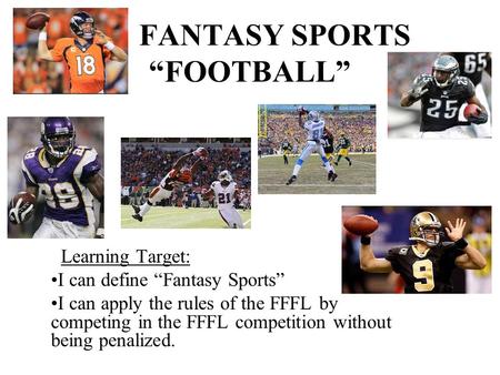 FANTASY SPORTS “FOOTBALL” Learning Target: I can define “Fantasy Sports” I can apply the rules of the FFFL by competing in the FFFL competition without.