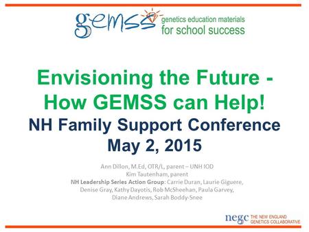Envisioning the Future - How GEMSS can Help! NH Family Support Conference May 2, 2015 Ann Dillon, M.Ed, OTR/L, parent – UNH IOD Kim Tautenham, parent.