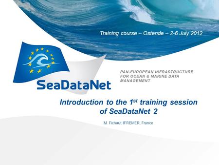 Training course – Ostende – 2-6 July 2012 Introduction to the 1 st training session of SeaDataNet 2 M. Fichaut, IFREMER, France.