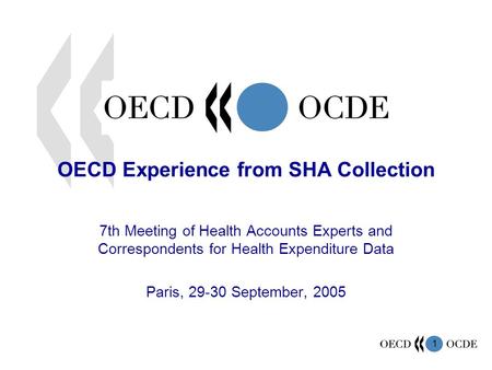 1 OECD Experience from SHA Collection 7th Meeting of Health Accounts Experts and Correspondents for Health Expenditure Data Paris, 29-30 September, 2005.