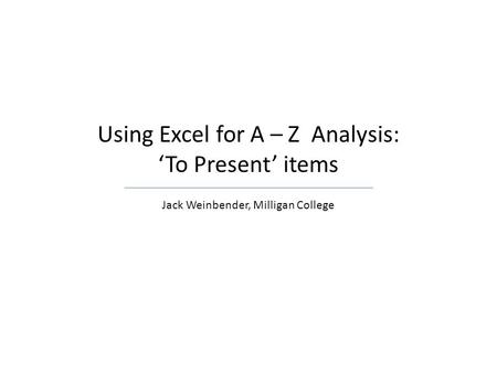 Using Excel for A – Z Analysis: ‘To Present’ items Jack Weinbender, Milligan College.