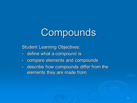 Compounds Student Learning Objectives: define what a compound is define what a compound is compare elements and compounds compare elements and compounds.