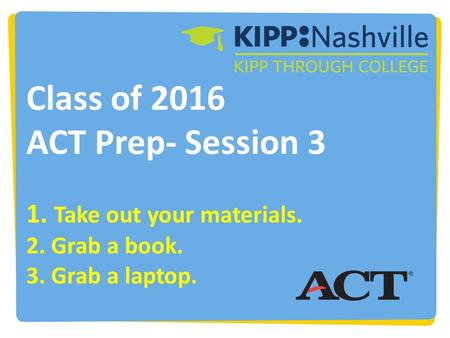 Class of 2016 ACT Prep- Session 3 1. Take out your materials. 2