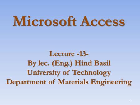 Microsoft Access Lecture -13- By lec. (Eng.) Hind Basil University of Technology Department of Materials Engineering 1.
