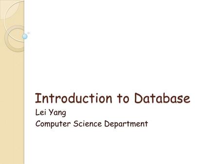 Introduction to Database Lei Yang Computer Science Department.