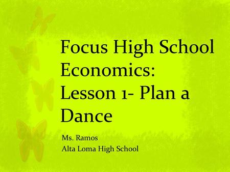 Focus High School Economics: Lesson 1- Plan a Dance Ms. Ramos Alta Loma High School.