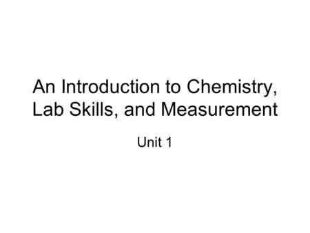 An Introduction to Chemistry, Lab Skills, and Measurement Unit 1.