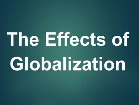 The Effects of Globalization. At the beginning of the twenty-first century, the world was divided over a number of political, cultural, and economic issues.
