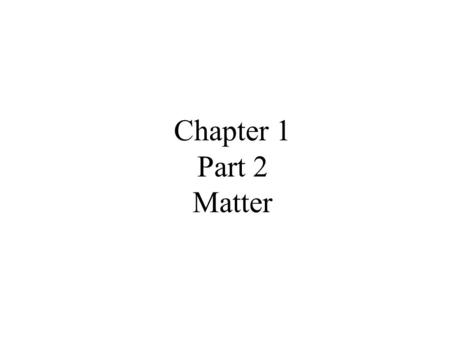 Chapter 1 Part 2 Matter. Matter: Anything that has mass and takes up space. What do chemists do with matter? Why do chemists do that?