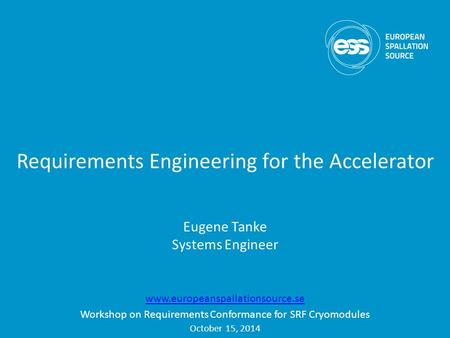 Requirements Engineering for the Accelerator Eugene Tanke Systems Engineer www.europeanspallationsource.se Workshop on Requirements Conformance for SRF.
