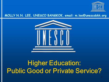 1 Higher Education: Public Good or Private Service? MOLLY N.N. LEE, UNESCO BANGKOK,