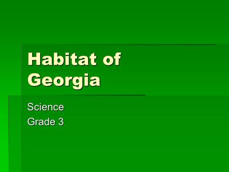 Habitat of Georgia Science Grade 3 Where does an organism lives? A Habitat.