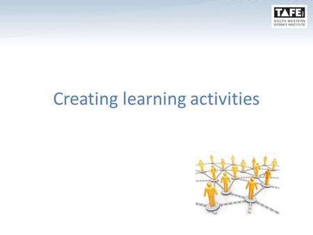 Creating learning activities. remember One of the outcomes for PiE is for you to design and develop 2 learning programs (based on the template)