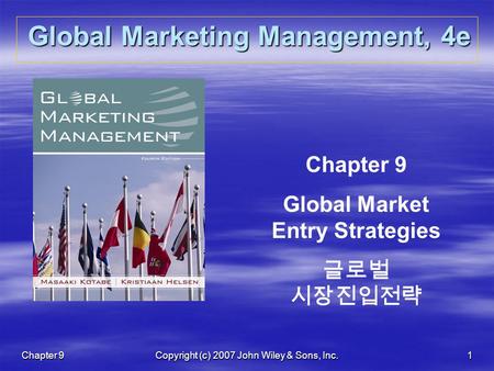 Chapter 9Copyright (c) 2007 John Wiley & Sons, Inc.1 Global Marketing Management, 4e Chapter 9 Global Market Entry Strategies 글로벌 시장진입전략.