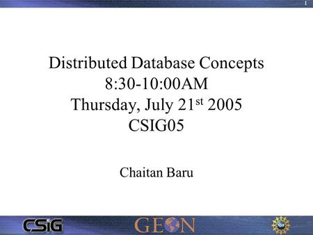 1 Distributed Database Concepts 8:30-10:00AM Thursday, July 21 st 2005 CSIG05 Chaitan Baru.