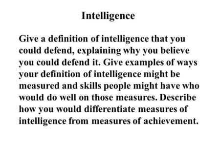 Intelligence Give a definition of intelligence that you could defend, explaining why you believe you could defend it. Give examples of ways your definition.