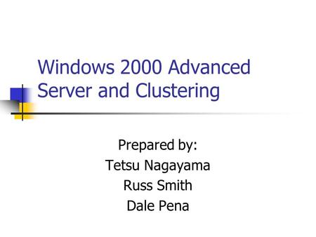 Windows 2000 Advanced Server and Clustering Prepared by: Tetsu Nagayama Russ Smith Dale Pena.
