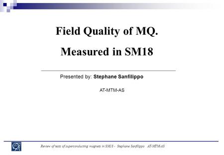 Review of tests of superconducting magnets in SM18 - Stephane Sanfilippo AT-MTM-AS Field Quality of MQ. Measured in SM18 Presented by: Stephane Sanfilippo.